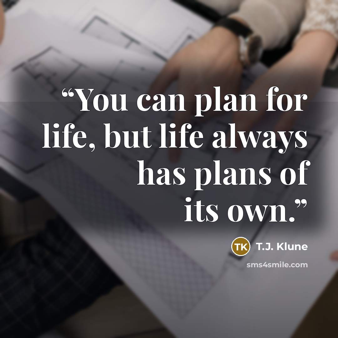 “You can plan for life, but life always has plans of its own.” quote by T.J. Klune