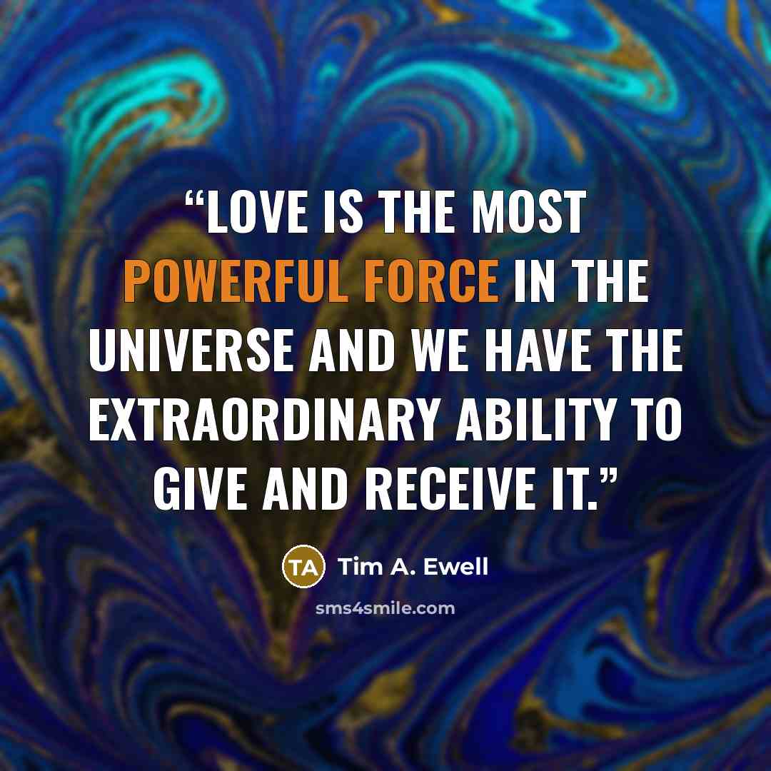 “Love is the most powerful force in the universe and we have the extraordinary ability to give and receive it.” quote by Tim A. Ewell