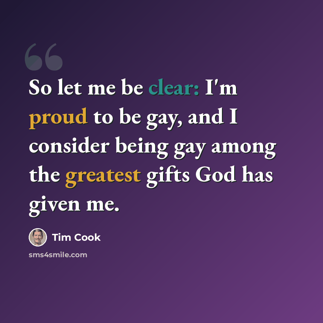 “So let me be clear: I'm proud to be gay, and I consider being gay among the greatest gifts God has given me.” quote by Tim Cook