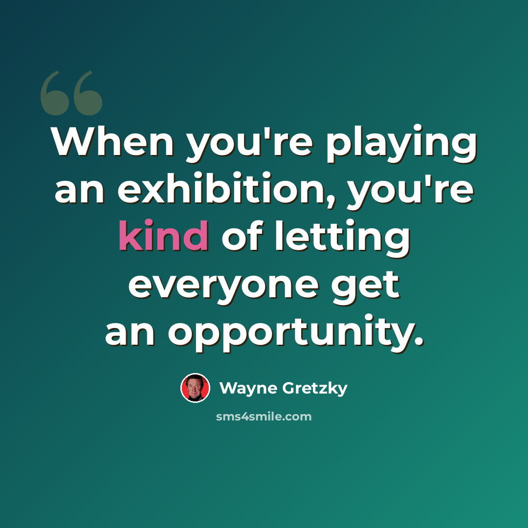 “When you're playing an exhibition, you're kind of letting everyone get an opportunity.” quote by Wayne Gretzky