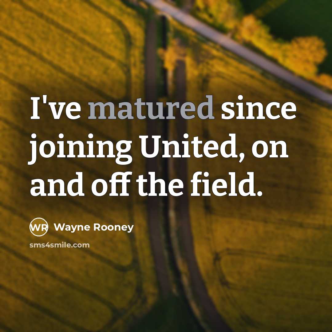“I've matured since joining United, on and off the field.” quote by Wayne Rooney