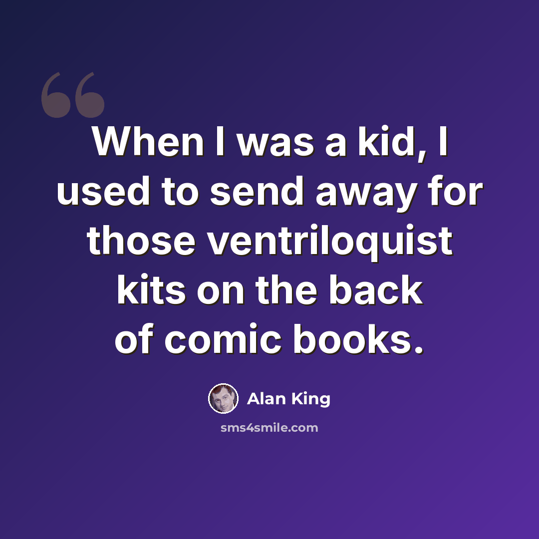 “When I was a kid, I used to send away for those ventriloquist kits on the back of comic books.” quote by Alan King