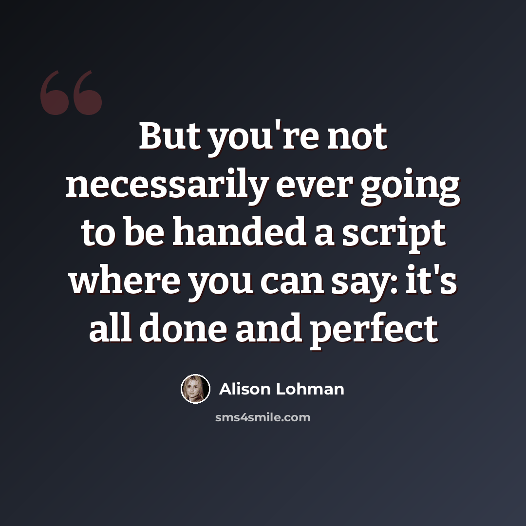 “But you're not necessarily ever going to be handed a script where you can say: it's all done and perfect” quote by Alison Lohman