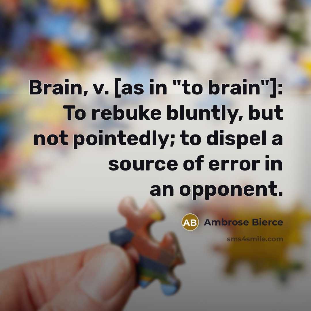 “Brain, v. [as in "to brain"]: To rebuke bluntly, but not pointedly; to dispel a source of error in an opponent.” quote by Ambrose Bierce