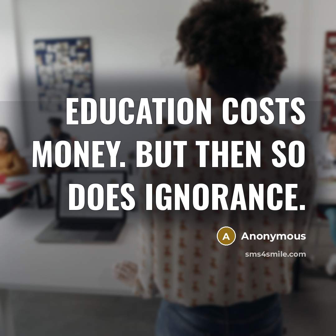 “Education costs money. But then so does ignorance.” quote by Anonymous