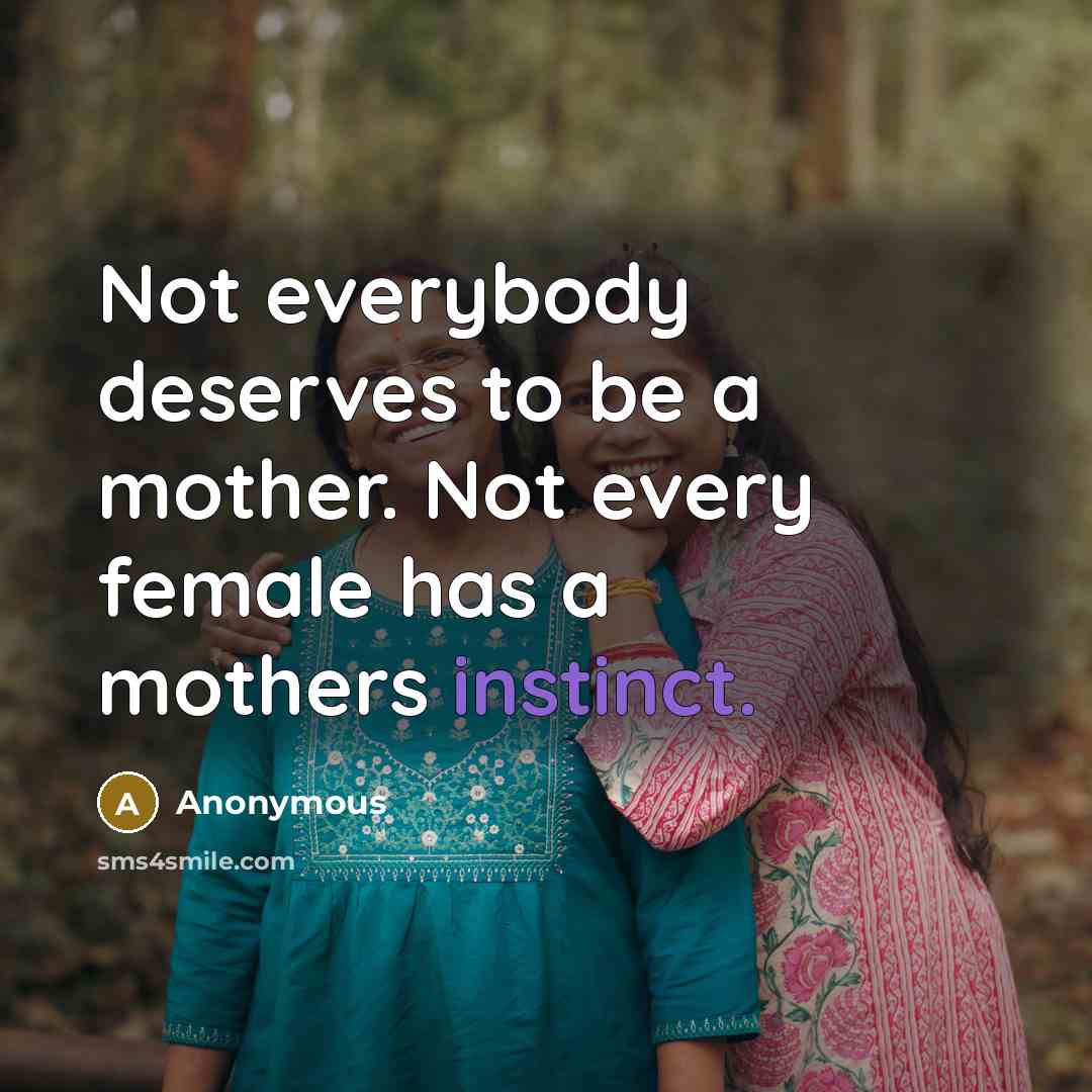 “Not everybody deserves to be a mother. Not every female has a mothers instinct.” quote by Anonymous