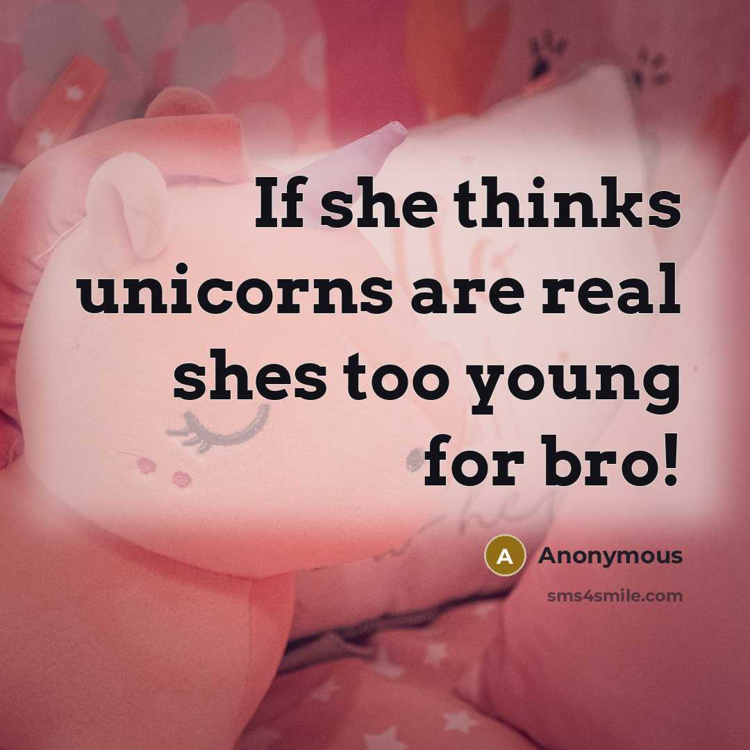“If she thinks unicorns are real shes too young for bro!” quote by Anonymous