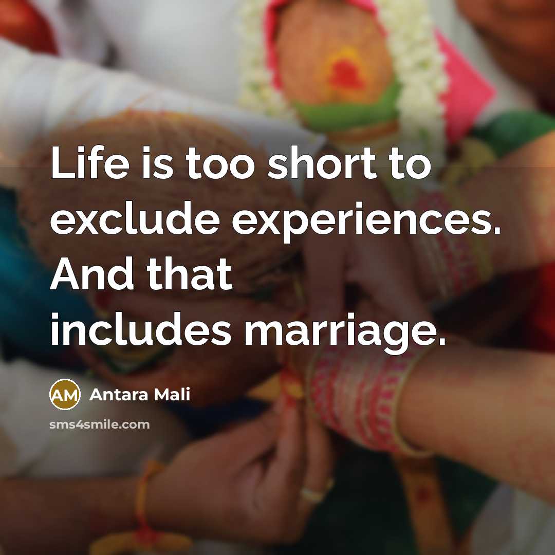 “Life is too short to exclude experiences. And that includes marriage.” quote by Antara Mali