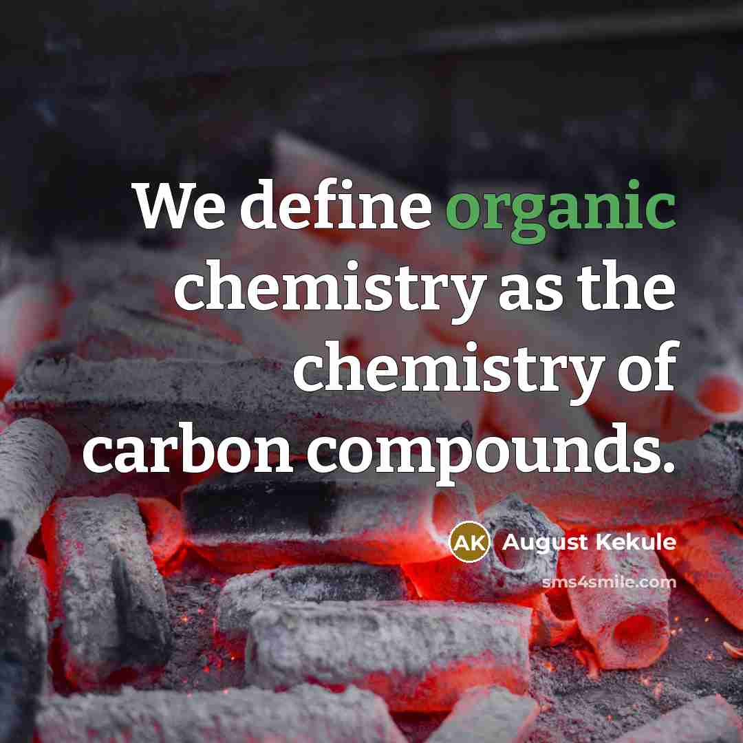“We define organic chemistry as the chemistry of carbon compounds.” quote by August Kekule