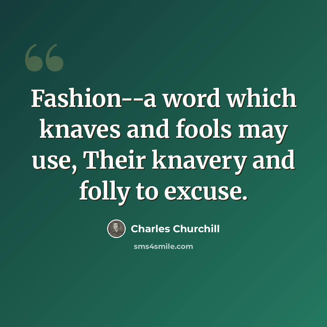 “Fashion--a word which knaves and fools may use, Their knavery and folly to excuse.” quote by Charles Churchill