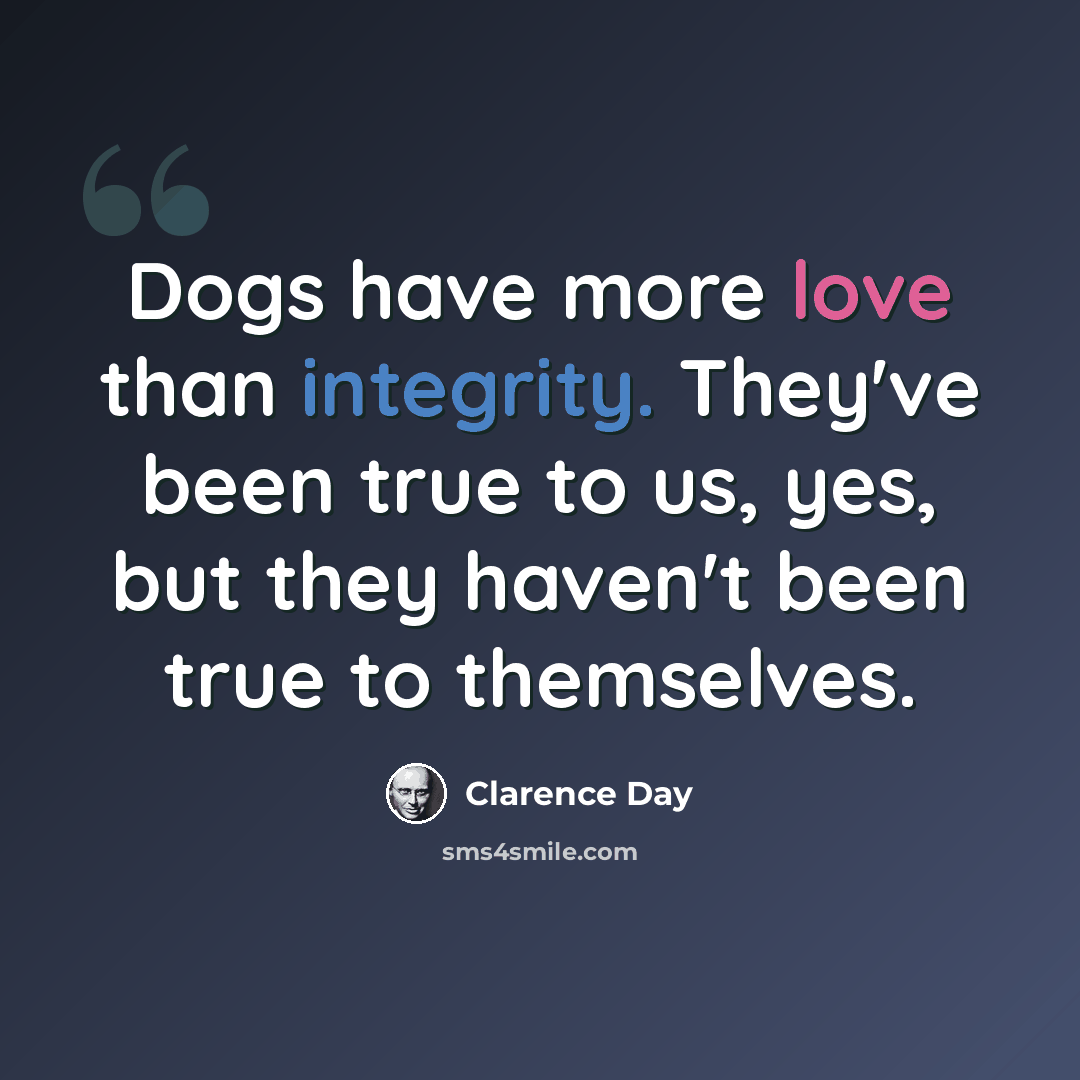 “Dogs have more love than integrity. They've been true to us, yes, but they haven't been true to themselves.” quote by Clarence Day
