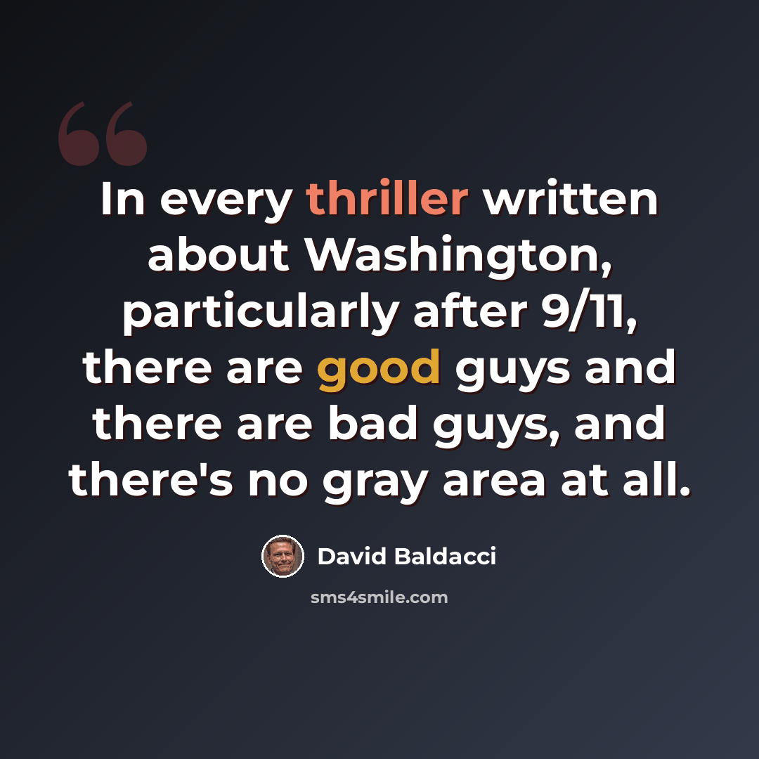 “In every thriller written about Washington, particularly after 9/11, there are good guys and there are bad guys, and there's no gray area at all.” quote by David Baldacci