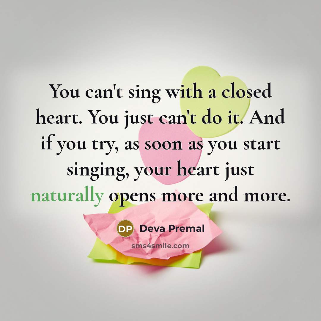 “You can't sing with a closed heart. You just can't do it. And if you try, as soon as you start singing, your heart just naturally opens more and more.” quote by Deva Premal