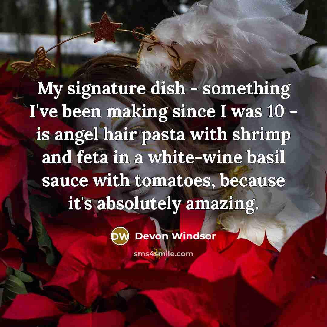 “My signature dish - something I've been making since I was 10 - is angel hair pasta with shrimp and feta in a white-wine basil sauce with tomatoes, because it's absolutely amazing.” quote by Devon Windsor