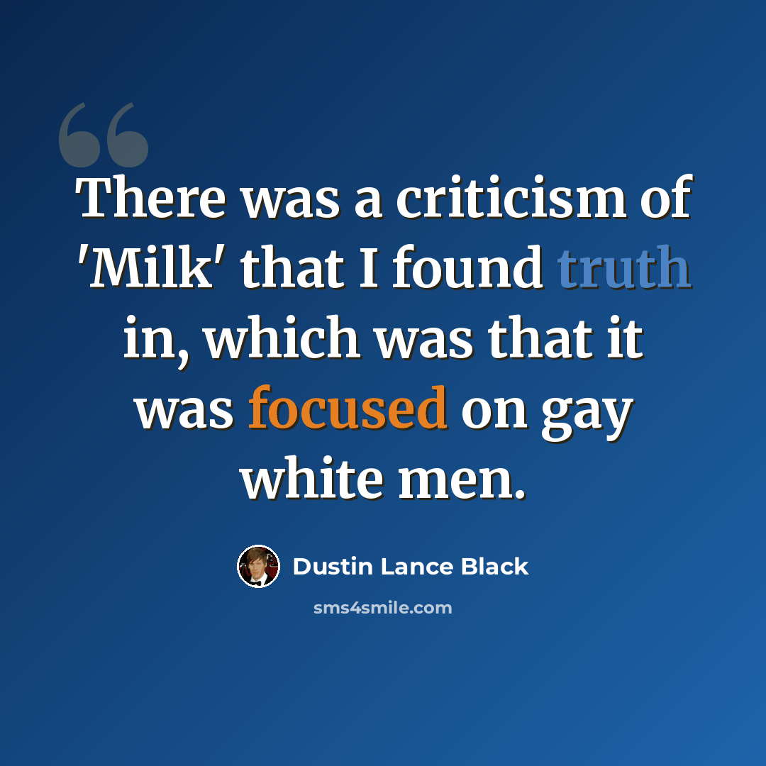 “There was a criticism of 'Milk' that I found truth in, which was that it was focused on gay white men.” quote by Dustin Lance Black