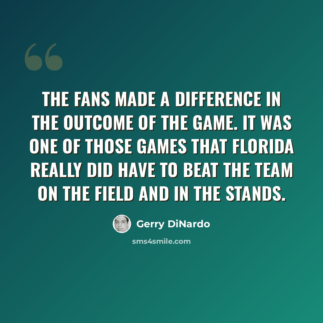 “The fans made a difference in the outcome of the game. It was one of those games that Florida really did have to beat the team on the field and in the stands.” quote by Gerry DiNardo