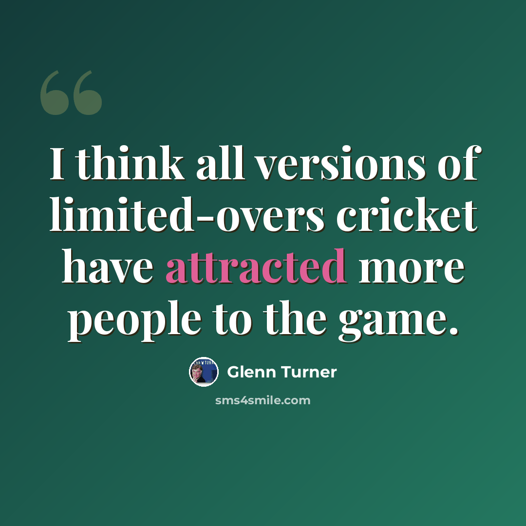 “I think all versions of limited-overs cricket have attracted more people to the game.” quote by Glenn Turner