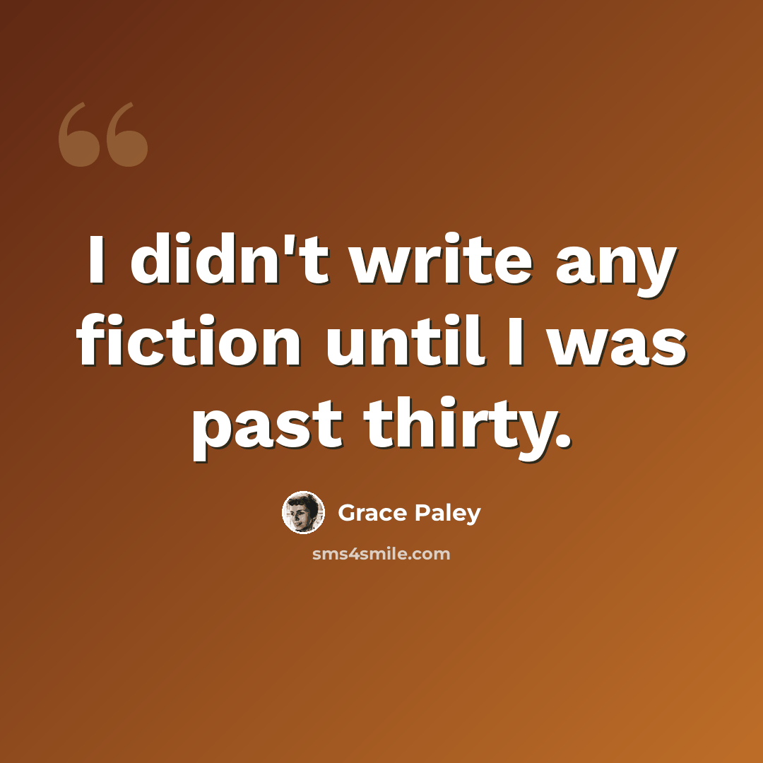 “I didn't write any fiction until I was past thirty.” quote by Grace Paley