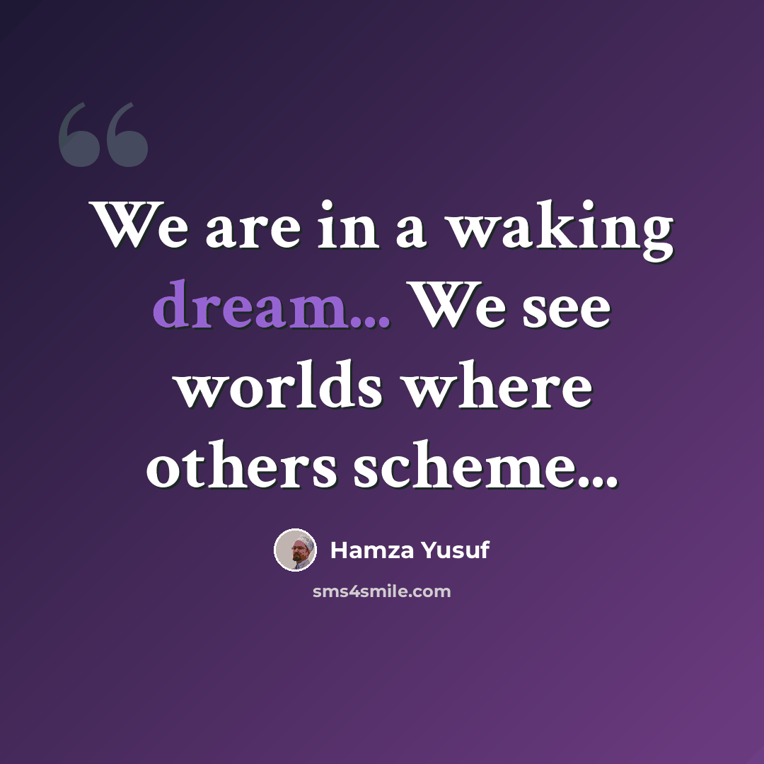 “We are in a waking dream... We see worlds where others scheme...” quote by Hamza Yusuf