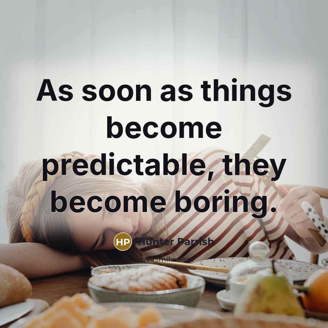 “As soon as things become predictable, they become boring.” quote by Hunter Parrish