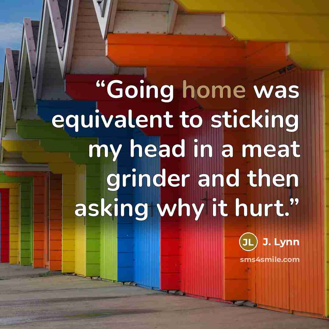 “Going home was equivalent to sticking my head in a meat grinder and then asking why it hurt.” quote by J. Lynn