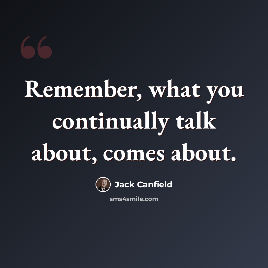 “Remember, what you continually talk about, comes about.” quote by Jack Canfield