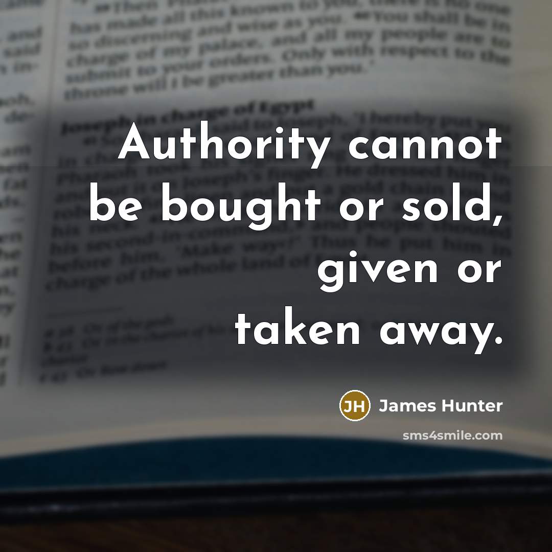 “Authority cannot be bought or sold, given or taken away.” quote by James Hunter