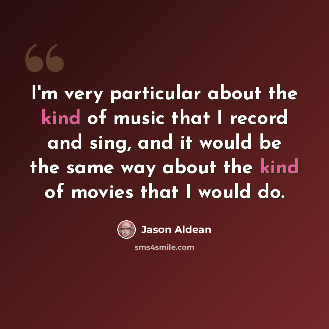 “I'm very particular about the kind of music that I record and sing, and it would be the same way about the kind of movies that I would do.” quote by Jason Aldean