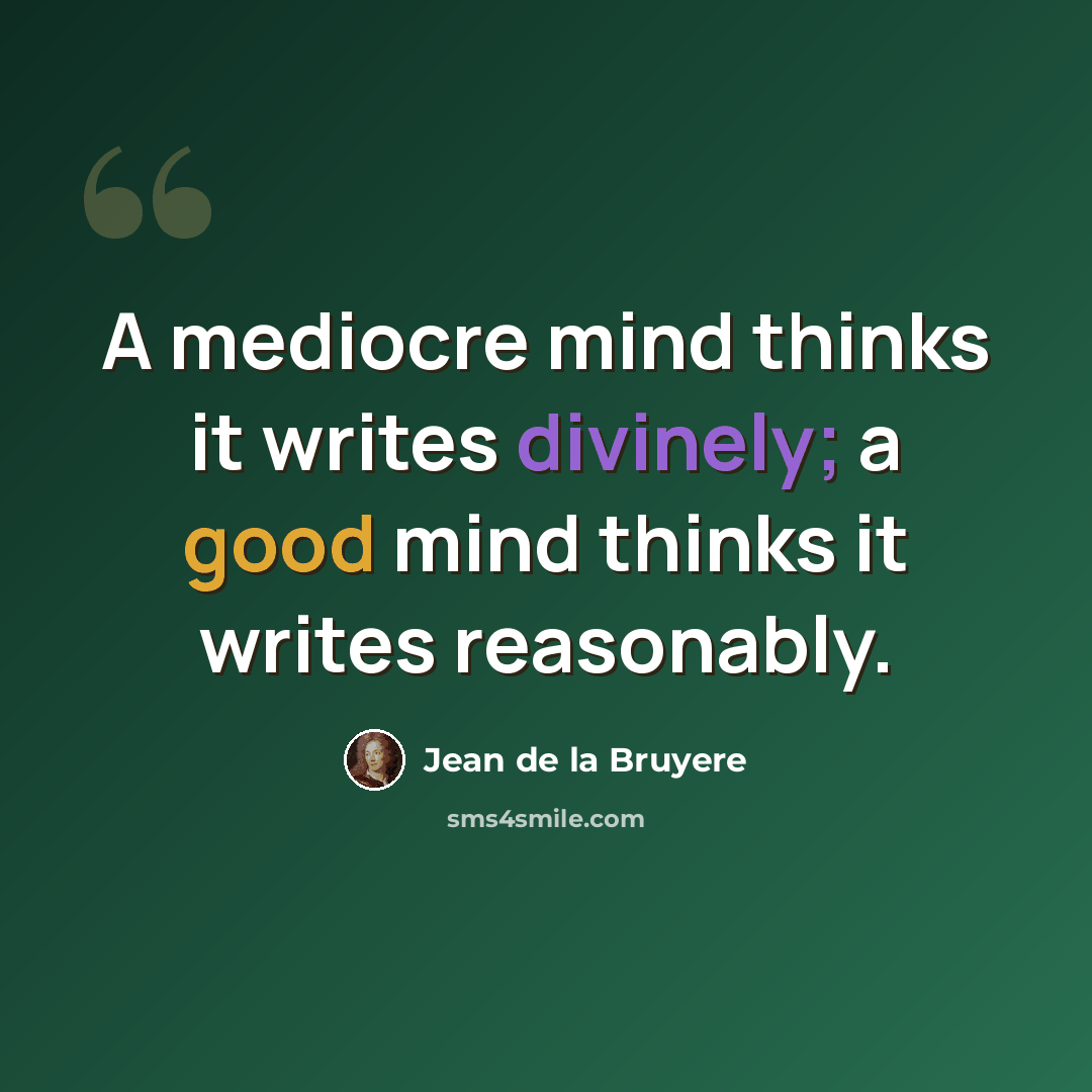 “A mediocre mind thinks it writes divinely; a good mind thinks it writes reasonably.” quote by Jean de la Bruyere