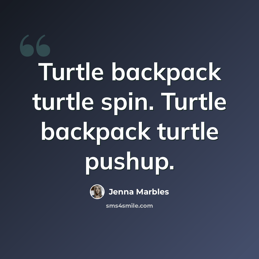 “Turtle backpack turtle spin. Turtle backpack turtle pushup.” quote by Jenna Marbles
