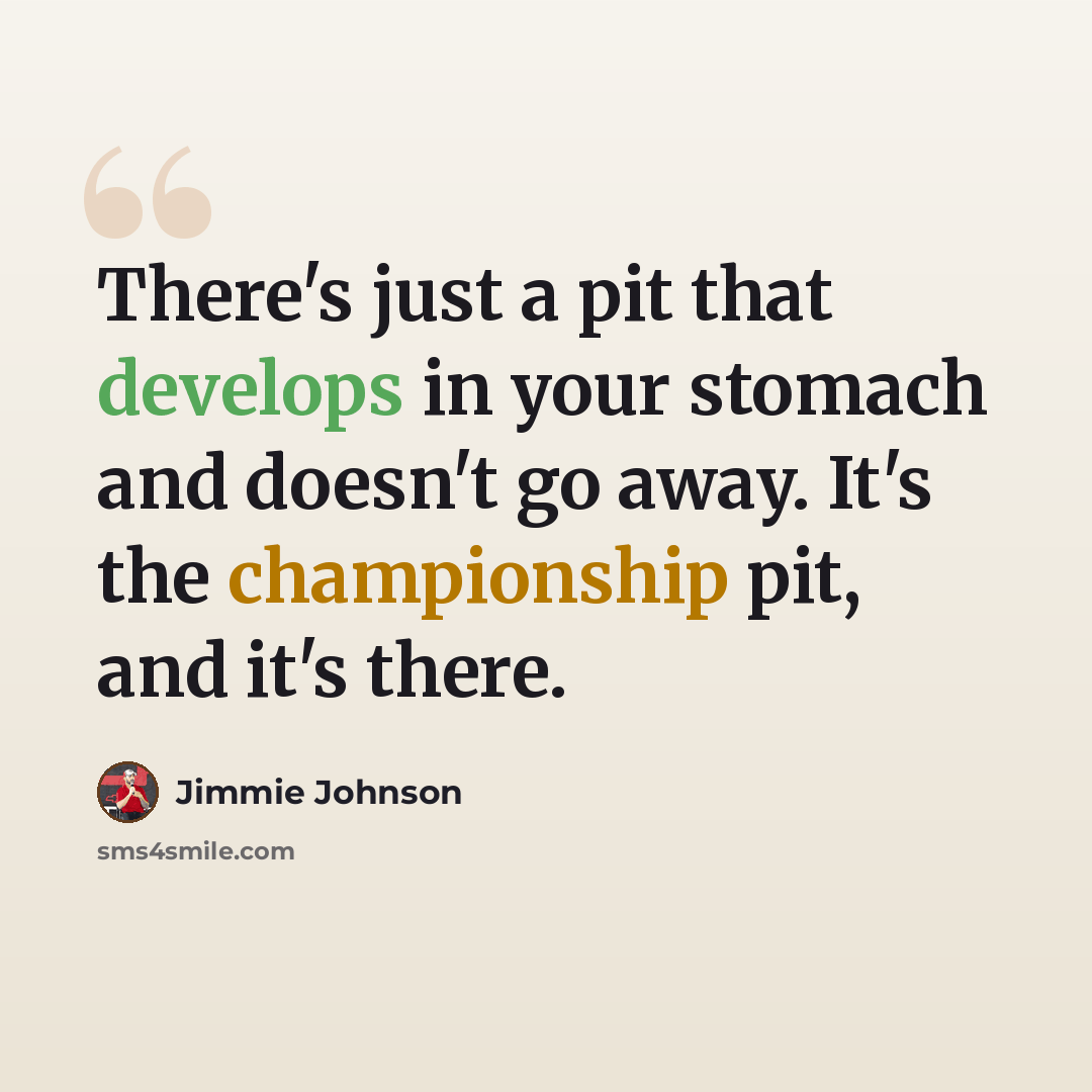 “There's just a pit that develops in your stomach and doesn't go away. It's the championship pit, and it's there.” quote by Jimmie Johnson