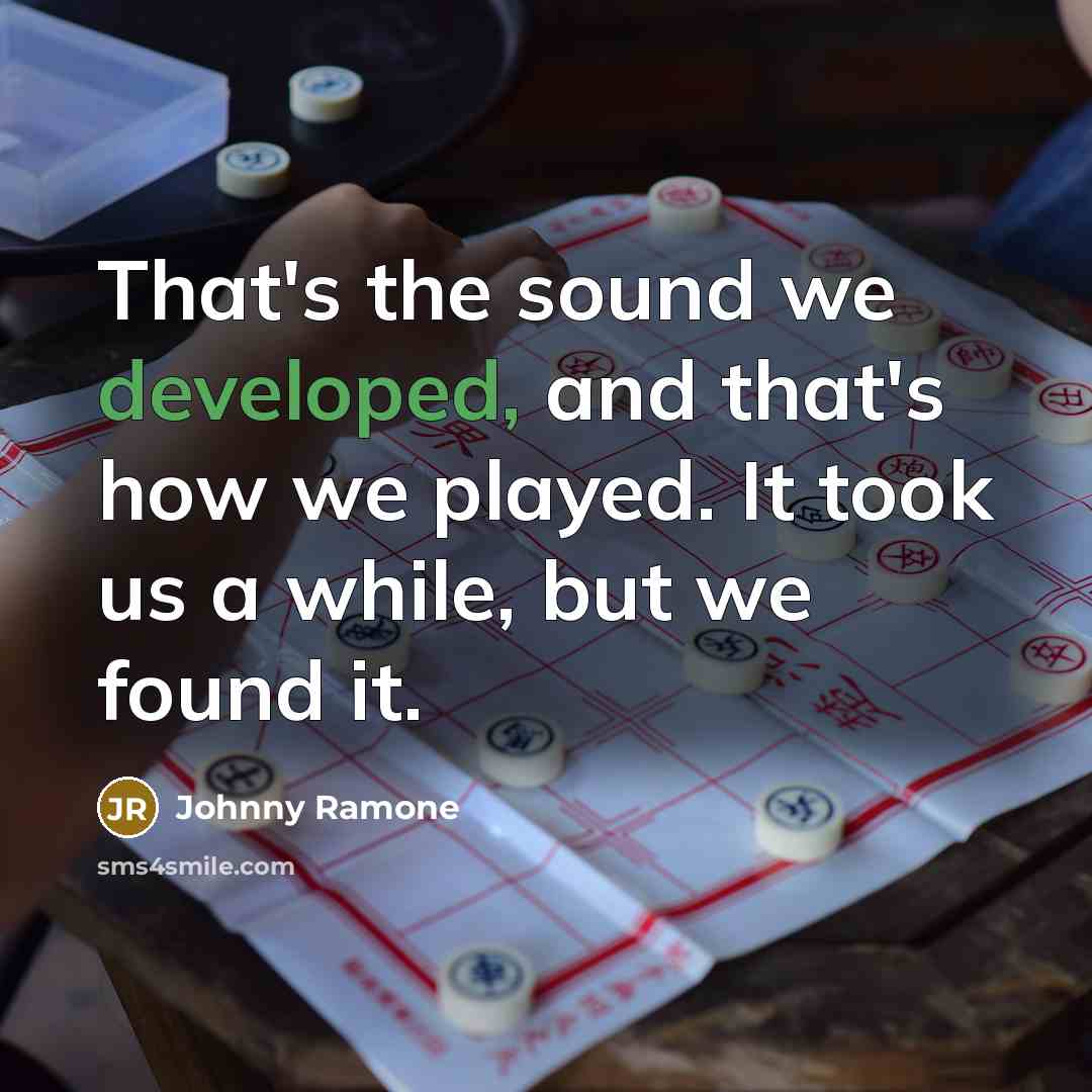 “That's the sound we developed, and that's how we played. It took us a while, but we found it.” quote by Johnny Ramone