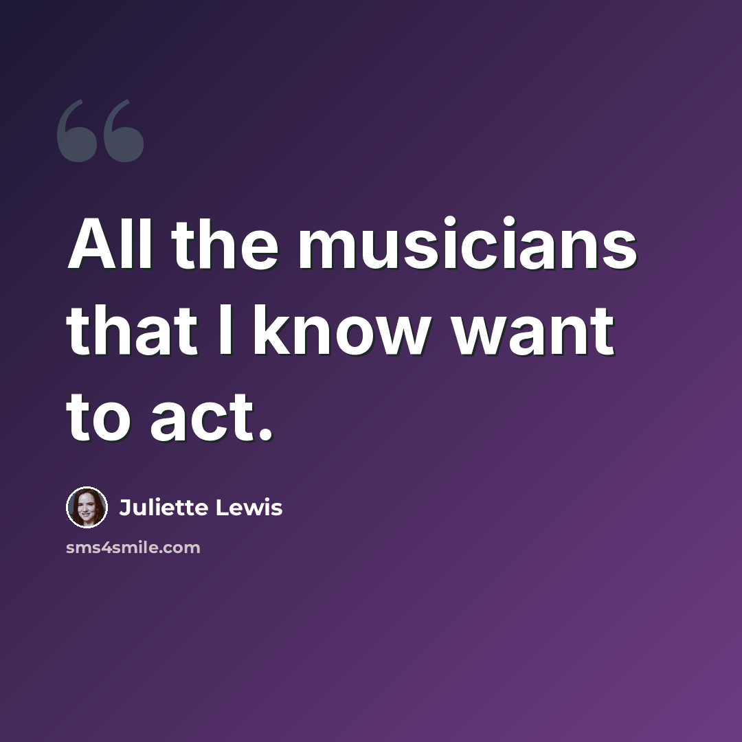 “All the musicians that I know want to act.” quote by Juliette Lewis