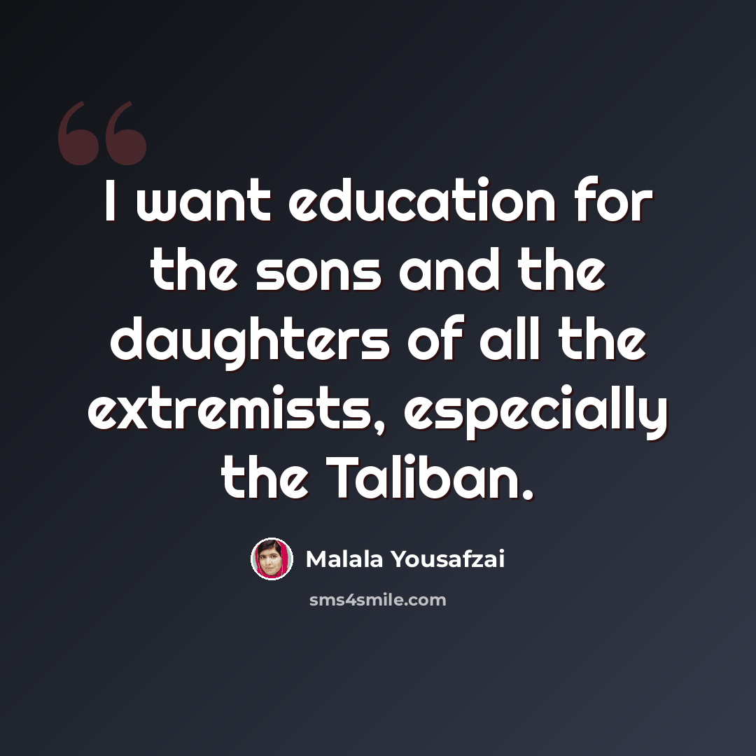 “I want education for the sons and the daughters of all the extremists, especially the Taliban.” quote by Malala Yousafzai
