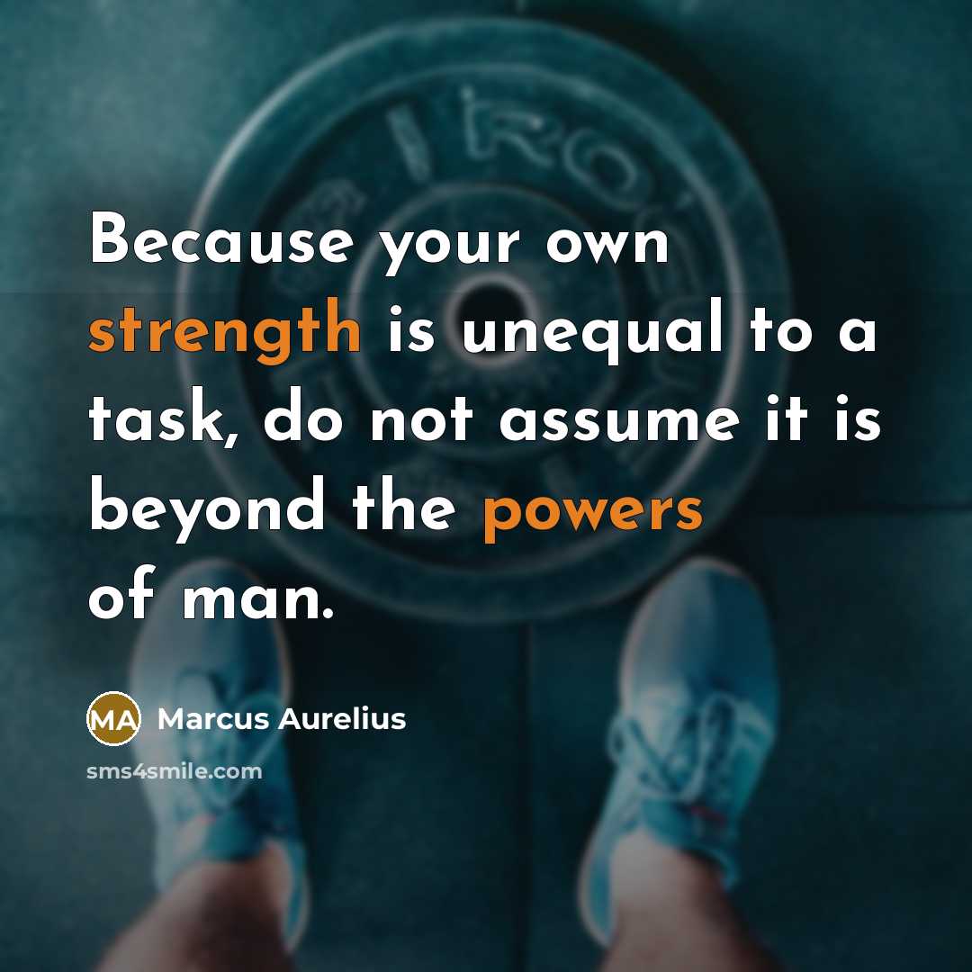 “Because your own strength is unequal to a task, do not assume it is beyond the powers of man.” quote by Marcus Aurelius