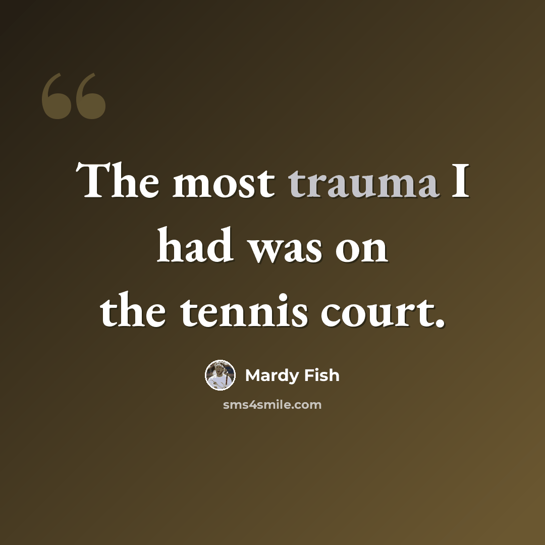 “The most trauma I had was on the tennis court.” quote by Mardy Fish