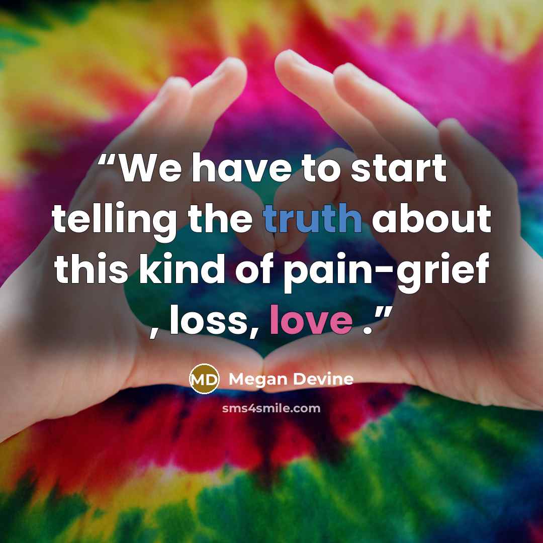 “We have to start telling the truth about this kind of pain-grief , loss, love .” quote by Megan Devine