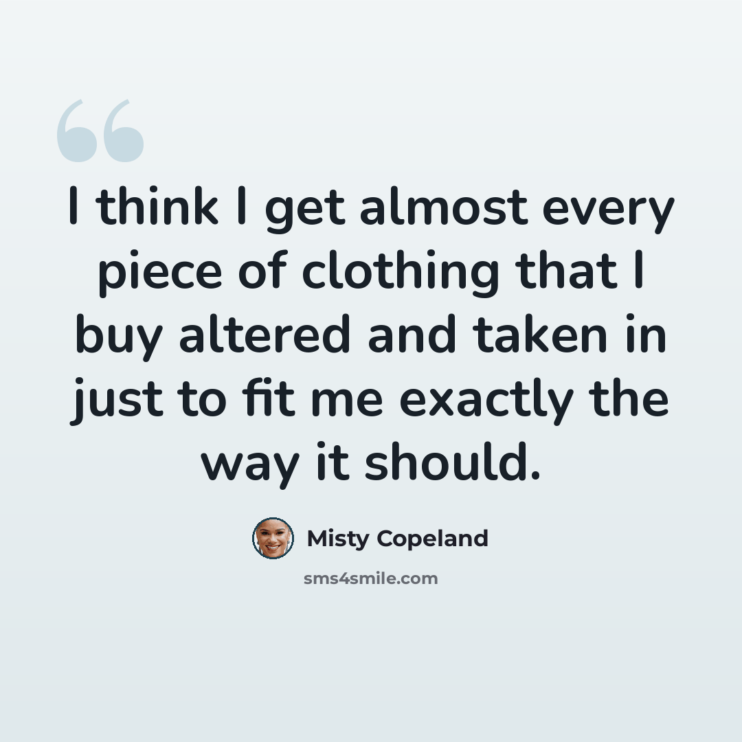 “I think I get almost every piece of clothing that I buy altered and taken in just to fit me exactly the way it should.” quote by Misty Copeland