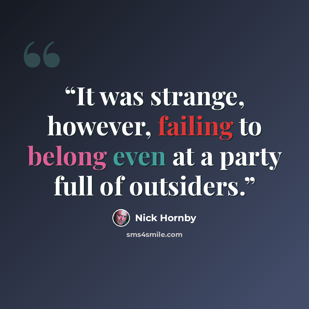 “It was strange, however, failing to belong even at a party full of outsiders.” quote by Nick Hornby
