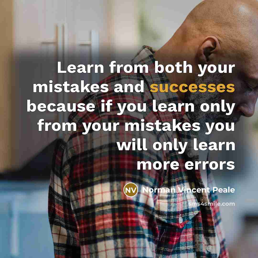 “Learn from both your mistakes and successes because if you learn only from your mistakes you will only learn more errors” quote by Norman Vincent Peale