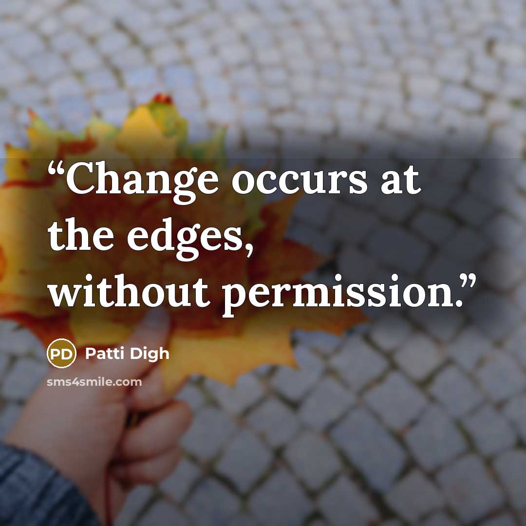“Change occurs at the edges, without permission.” quote by Patti Digh