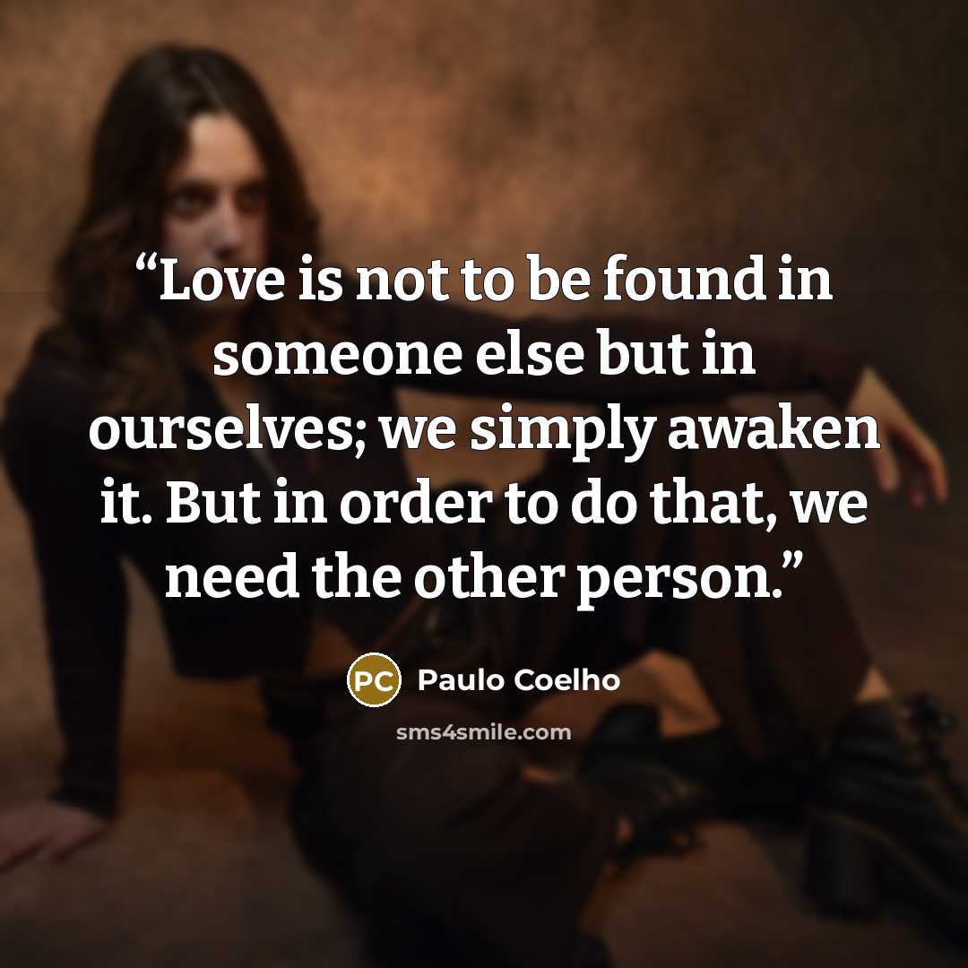 “Love is not to be found in someone else but in ourselves; we simply awaken it. But in order to do that, we need the other person.” quote by Paulo Coelho