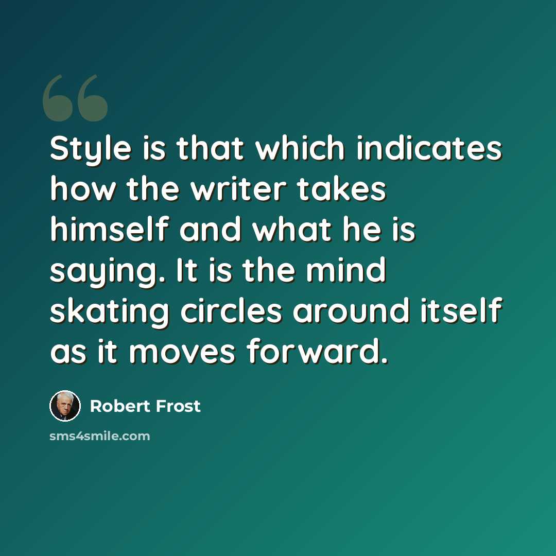 “Style is that which indicates how the writer takes himself and what he is saying. It is the mind skating circles around itself as it moves forward.” quote by Robert Frost