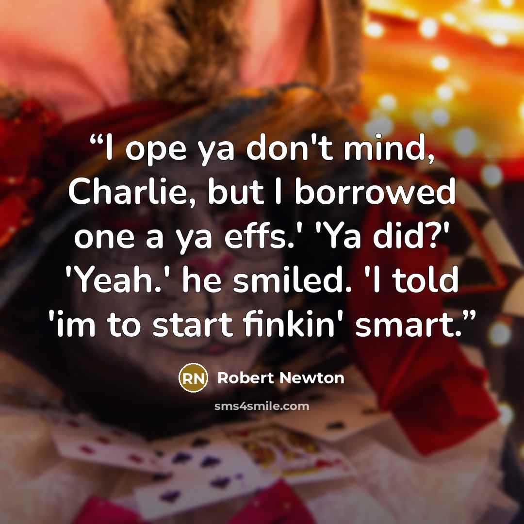 “I ope ya don't mind, Charlie, but I borrowed one a ya effs.' 'Ya did?' 'Yeah.' he smiled. 'I told 'im to start finkin' smart.” quote by Robert Newton