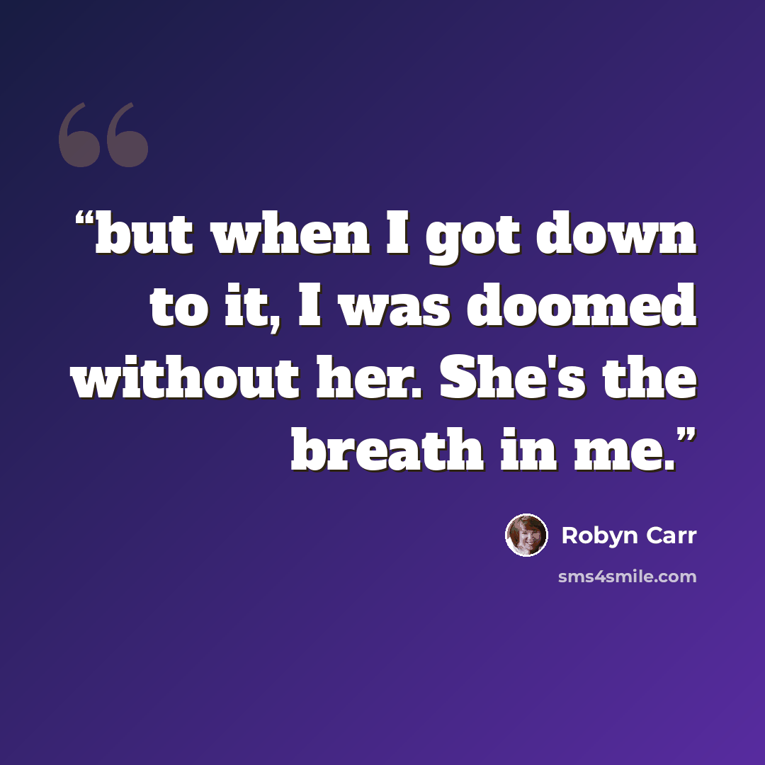 “but when I got down to it, I was doomed without her. She's the breath in me.” quote by Robyn Carr