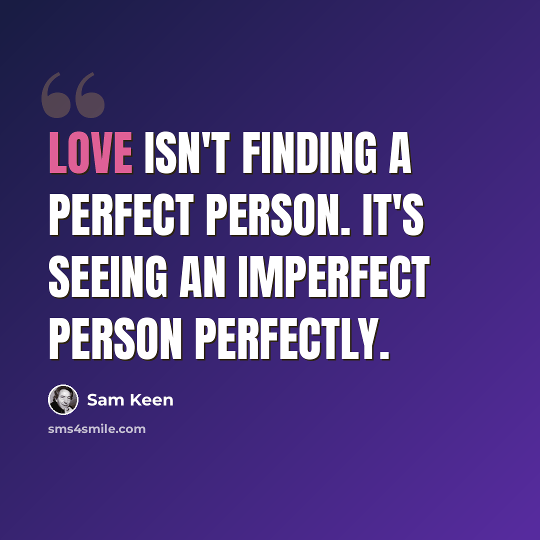 “Love isn't finding a perfect person. It's seeing an imperfect person perfectly.” quote by Sam Keen