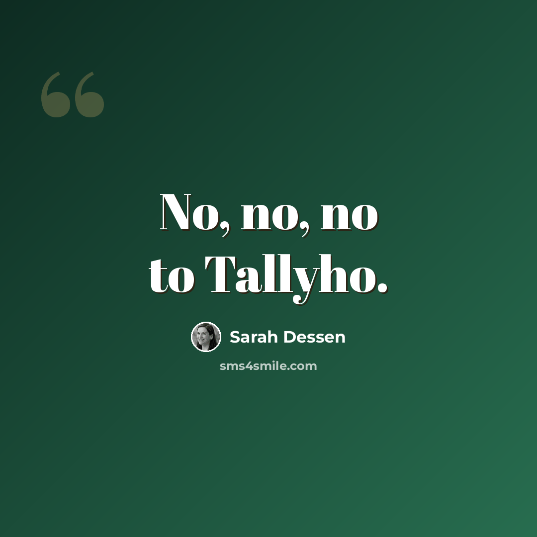 “No, no, no to Tallyho.” quote by Sarah Dessen
