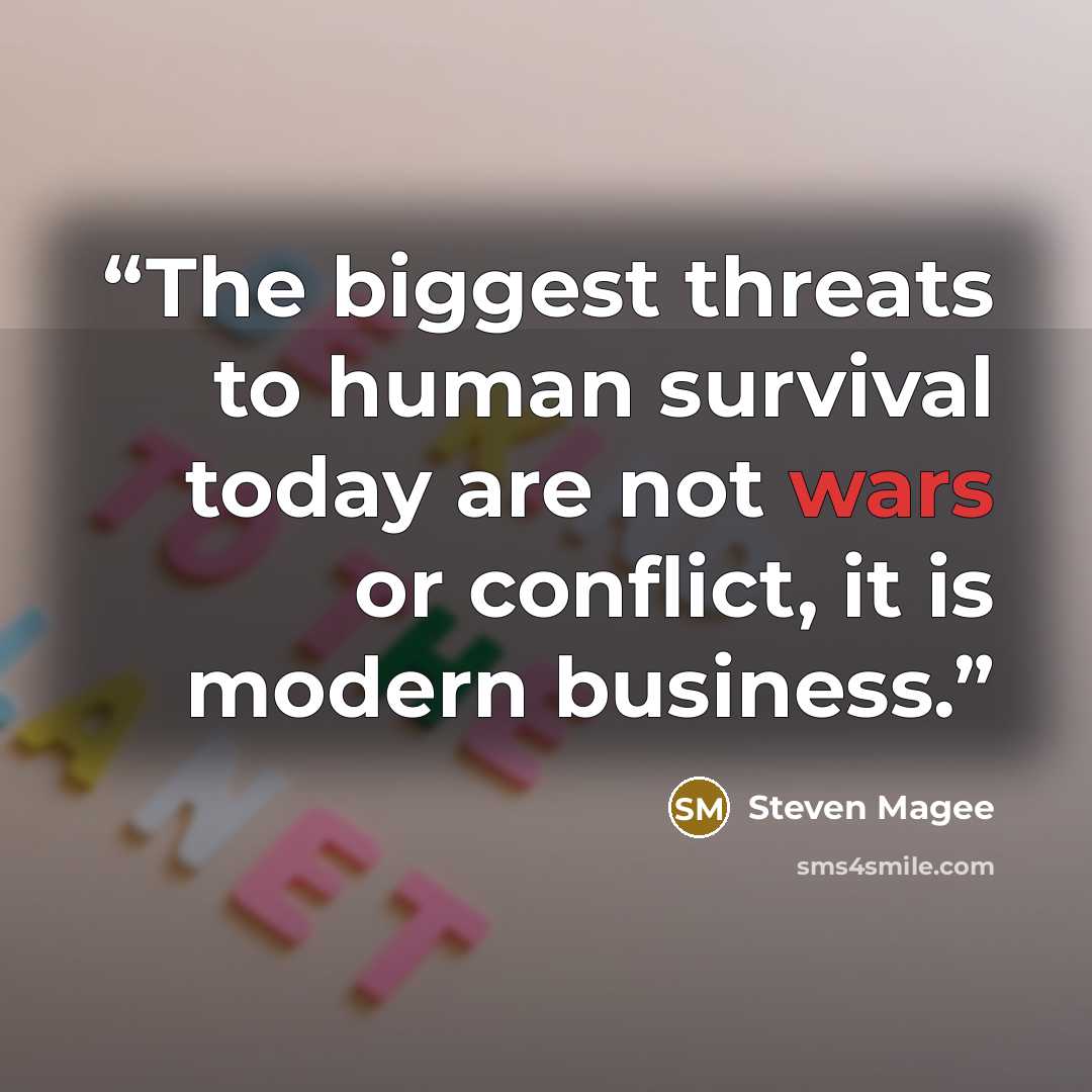 “The biggest threats to human survival today are not wars or conflict, it is modern business.” quote by Steven Magee