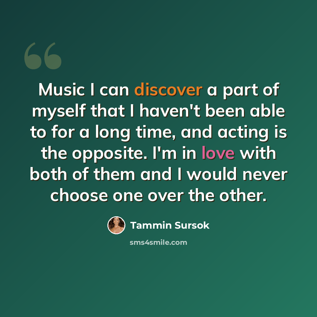 “Music I can discover a part of myself that I haven't been able to for a long time, and acting is the opposite. I'm in love with both of them and I would never choose one over the other.” quote by Tammin Sursok