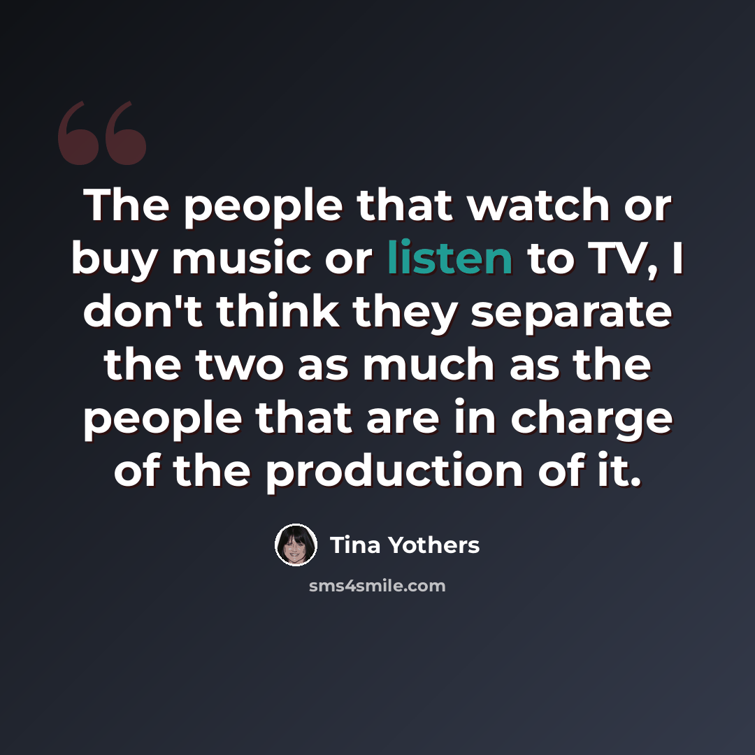 “The people that watch or buy music or listen to TV, I don't think they separate the two as much as the people that are in charge of the production of it.” quote by Tina Yothers